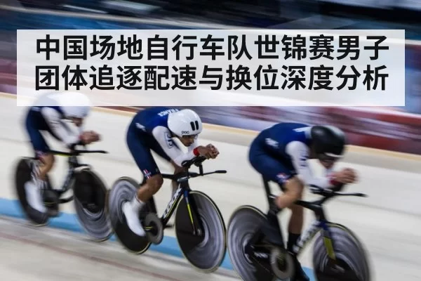 中国场地自行车队世锦赛男子团体追逐配速与换位深度分析